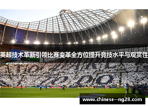 英超技术革新引领比赛变革全方位提升竞技水平与观赏性