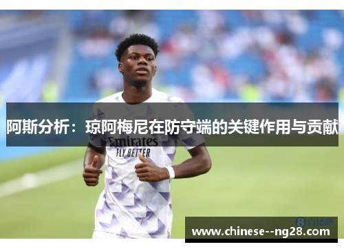 阿斯分析：琼阿梅尼在防守端的关键作用与贡献
