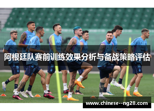 阿根廷队赛前训练效果分析与备战策略评估