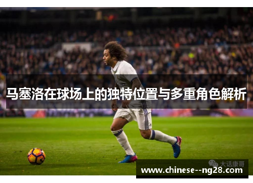 马塞洛在球场上的独特位置与多重角色解析