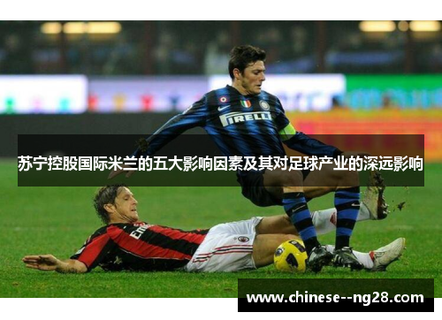苏宁控股国际米兰的五大影响因素及其对足球产业的深远影响