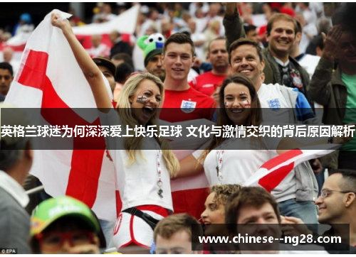 英格兰球迷为何深深爱上快乐足球 文化与激情交织的背后原因解析