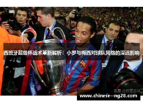 西班牙超级杯战术革新解析：小罗与梅西对球队风格的深远影响