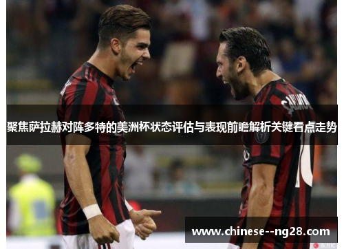 聚焦萨拉赫对阵多特的美洲杯状态评估与表现前瞻解析关键看点走势 聚焦萨拉赫对阵多特的美洲杯状态评估与表现前瞻解析关键看点走势