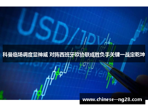 科曼临场调度显神威 对阵西班牙欧协联成胜负手关键一战定乾坤 科曼临场调度显神威 对阵西班牙欧协联成胜负手关键一战定乾坤