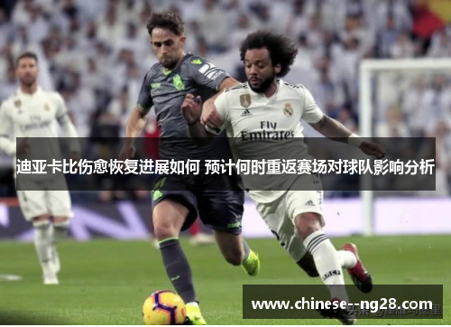 迪亚卡比伤愈恢复进展如何 预计何时重返赛场对球队影响分析 迪亚卡比伤愈恢复进展如何 预计何时重返赛场对球队影响分析
