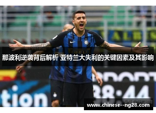 那波利逆袭背后解析 亚特兰大失利的关键因素及其影响 那波利逆袭背后解析 亚特兰大失利的关键因素及其影响