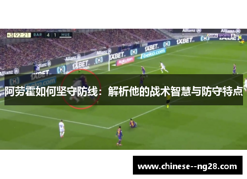 阿劳霍如何坚守防线:解析他的战术智慧与防守特点 阿劳霍如何坚守防线:解析他的战术智慧与防守特点