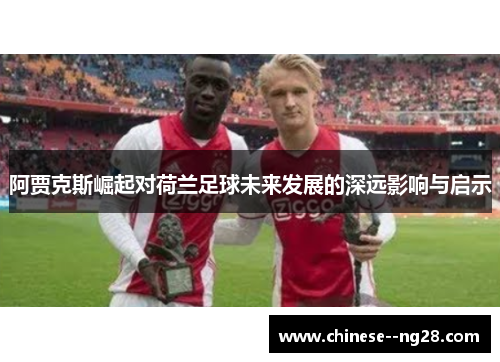 阿贾克斯崛起对荷兰足球未来发展的深远影响与启示 阿贾克斯崛起对荷兰足球未来发展的深远影响与启示