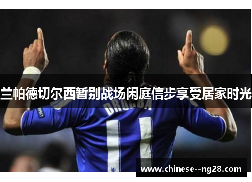 兰帕德切尔西暂别战场闲庭信步享受居家时光