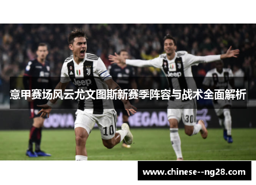 意甲赛场风云尤文图斯新赛季阵容与战术全面解析