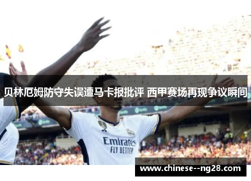 贝林厄姆防守失误遭马卡报批评 西甲赛场再现争议瞬间