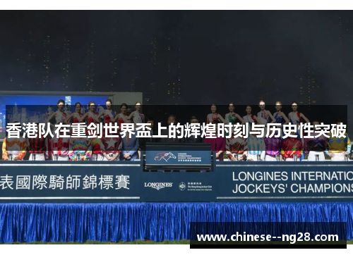 香港队在重剑世界盃上的辉煌时刻与历史性突破