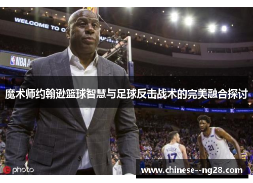 魔术师约翰逊篮球智慧与足球反击战术的完美融合探讨