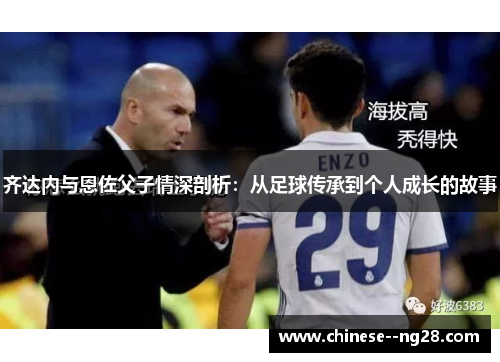 齐达内与恩佐父子情深剖析：从足球传承到个人成长的故事